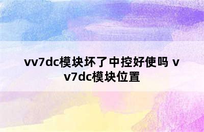 vv7dc模块坏了中控好使吗 vv7dc模块位置